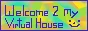 Welcome 2 my Virtual House :)
